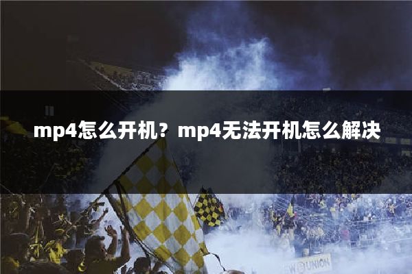 mp4怎么开机？mp4无法开机怎么解决