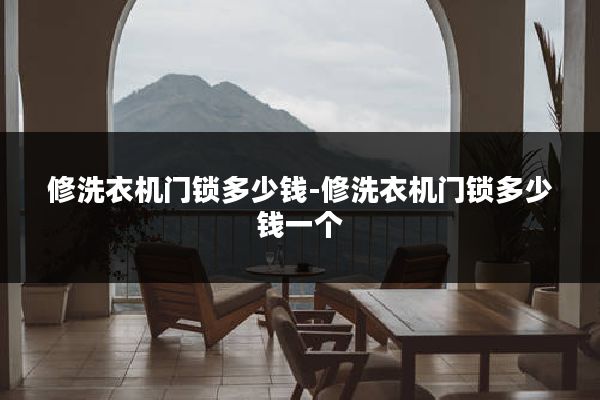 修洗衣机门锁多少钱-修洗衣机门锁多少钱一个