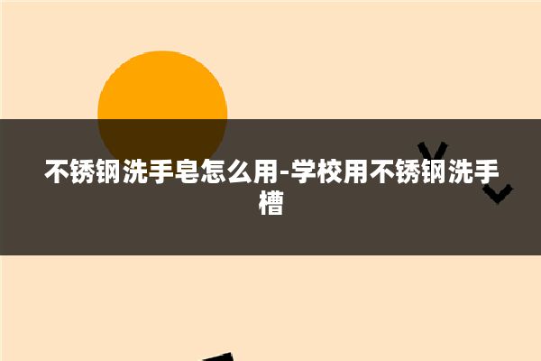 不锈钢洗手皂怎么用-学校用不锈钢洗手槽