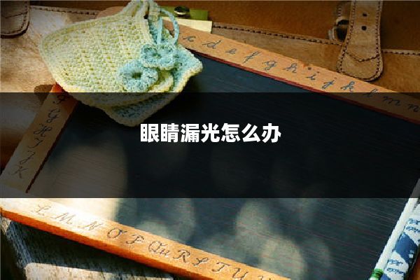 眼睛漏光怎么办