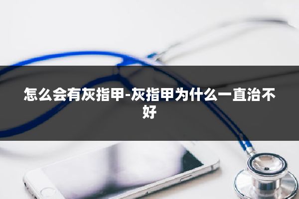 怎么会有灰指甲-灰指甲为什么一直治不好