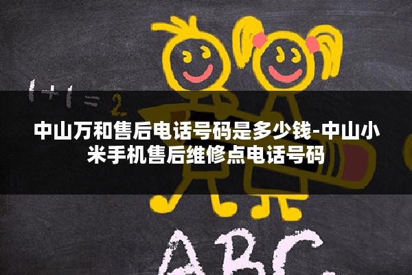 中山万和售后电话号码是多少钱-中山小米手机售后维修点电话号码