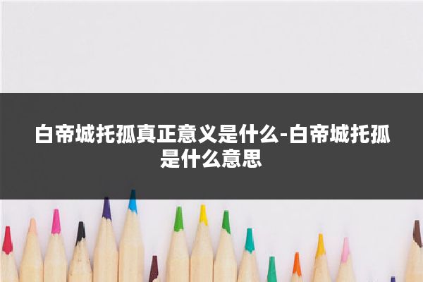 白帝城托孤真正意义是什么-白帝城托孤是什么意思