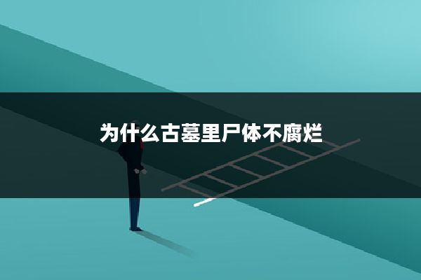 为什么古墓里尸体不腐烂