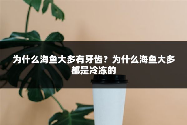 为什么海鱼大多有牙齿？为什么海鱼大多都是冷冻的