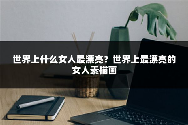 世界上什么女人最漂亮？世界上最漂亮的女人素描画
