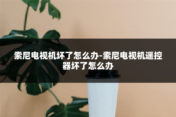 索尼电视机坏了怎么办-索尼电视机遥控器坏了怎么办