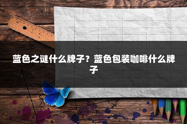 蓝色之谜什么牌子？蓝色包装咖啡什么牌子