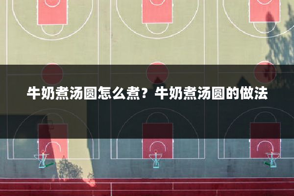 牛奶煮汤圆怎么煮？牛奶煮汤圆的做法