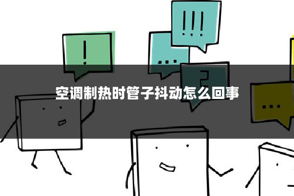 空调制热时管子抖动怎么回事