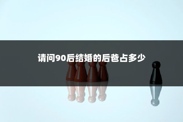 请问90后结婚的后爸占多少
