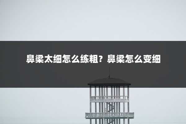 鼻梁太细怎么练粗？鼻梁怎么变细