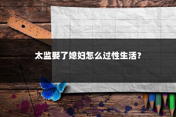 太监娶了媳妇怎么过性生活？