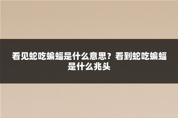 看见蛇吃蝙蝠是什么意思？看到蛇吃蝙蝠是什么兆头