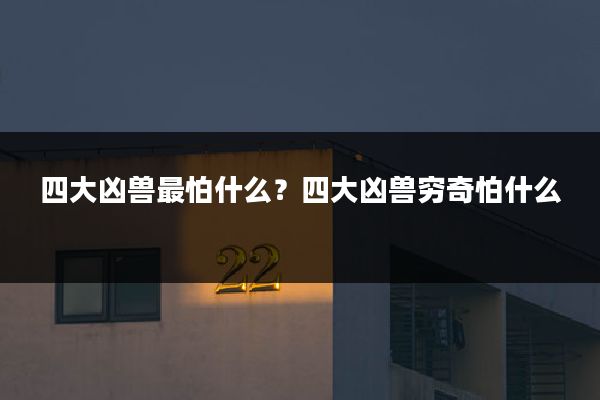 四大凶兽最怕什么?四大凶兽穷奇怕什么