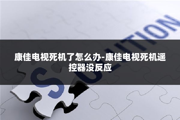 康佳电视死机了怎么办-康佳电视死机遥控器没反应