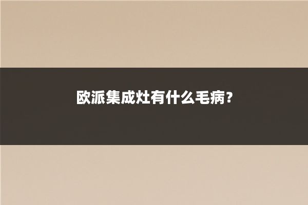 欧派集成灶有什么毛病？