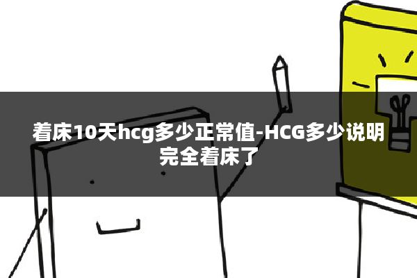 着床10天hcg多少正常值-HCG多少说明完全着床了