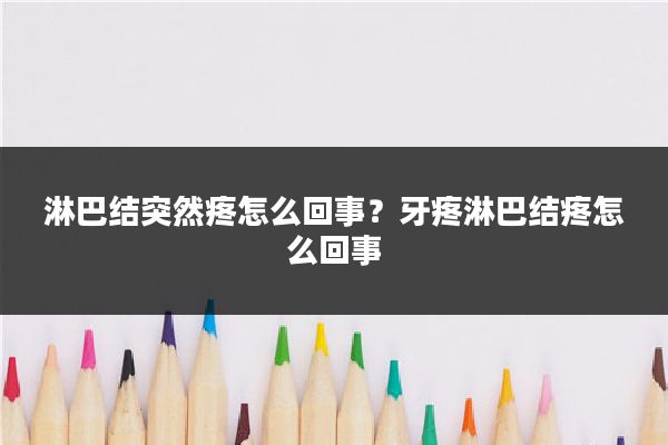 淋巴结突然疼怎么回事？牙疼淋巴结疼怎么回事