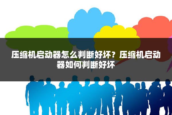 压缩机启动器怎么判断好坏？压缩机启动器如何判断好坏