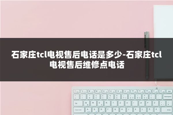 石家庄tcl电视售后电话是多少-石家庄tcl电视售后维修点电话