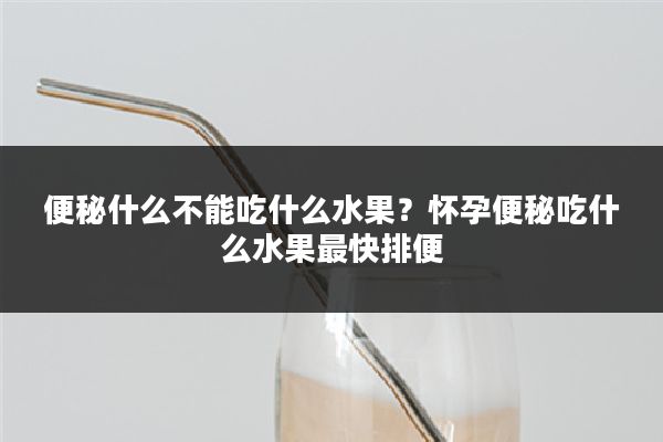 便秘什么不能吃什么水果?怀孕便秘吃什么水果最快排便