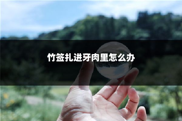 竹签扎进牙肉里怎么办