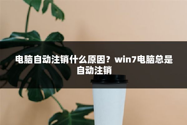 电脑自动注销什么原因?win7电脑总是自动注销