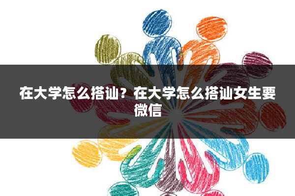 在大学怎么搭讪？在大学怎么搭讪女生要微信