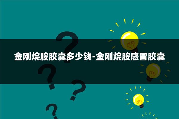 金刚烷胺胶囊多少钱-金刚烷胺感冒胶囊