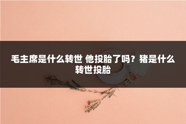 毛主席是什么转世 他投胎了吗?猪是什么转世投胎