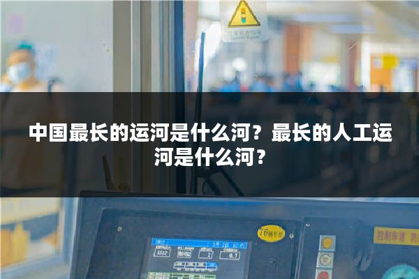 中国最长的运河是什么河?最长的人工运河是什么河?