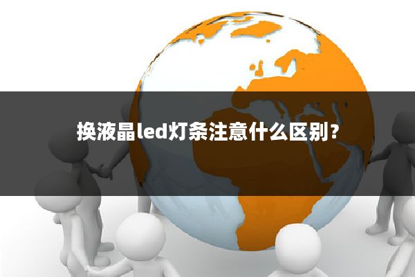 换液晶led灯条注意什么区别?