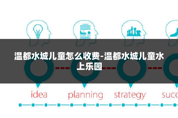 温都水城儿童怎么收费-温都水城儿童水上乐园