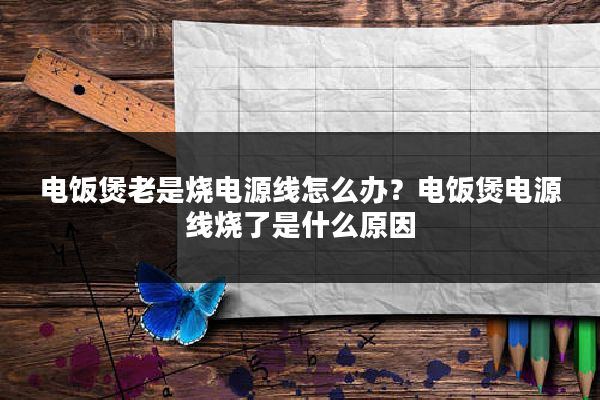 电饭煲老是烧电源线怎么办？电饭煲电源线烧了是什么原因