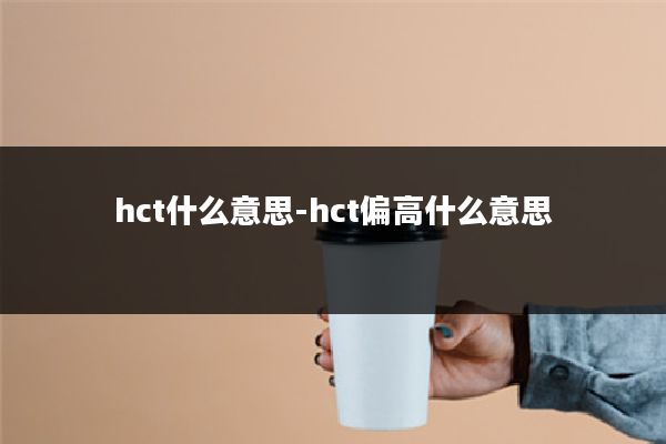 hct什么意思-hct偏高什么意思