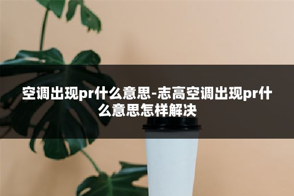 空调出现pr什么意思-志高空调出现pr什么意思怎样解决