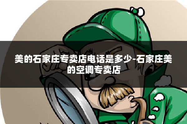 美的石家庄专卖店电话是多少-石家庄美的空调专卖店