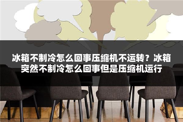 冰箱不制冷怎么回事压缩机不运转?冰箱突然不制冷怎么回事但是压缩机运行
