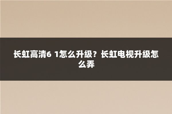 长虹高清6 1怎么升级？长虹电视升级怎么弄