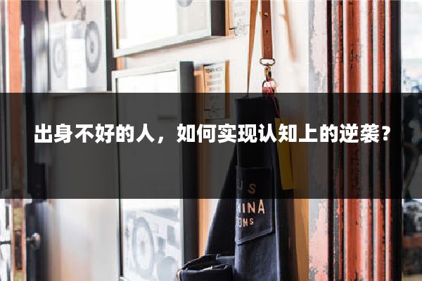 出身不好的人，如何实现认知上的逆袭？