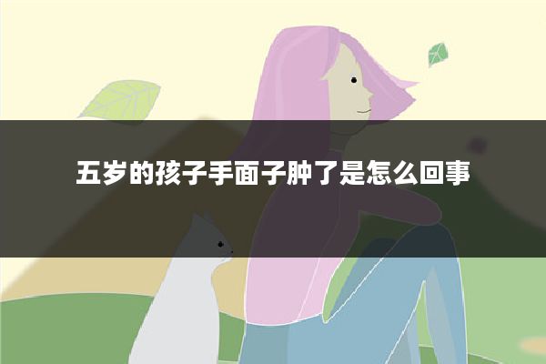 五岁的孩子手面子肿了是怎么回事