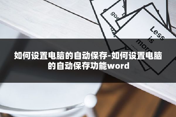如何设置电脑的自动保存-如何设置电脑的自动保存功能word