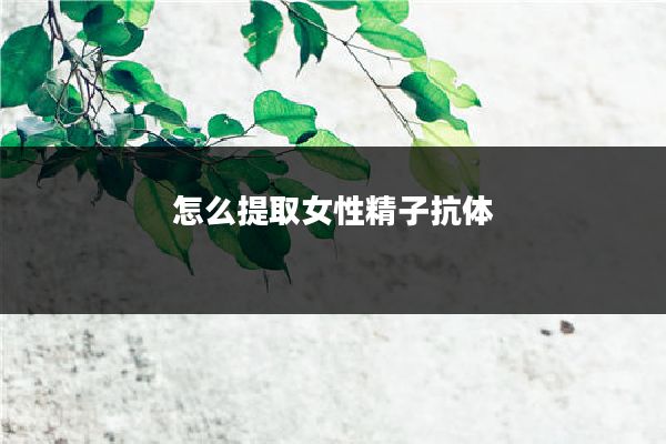 怎么提取女性精子抗体