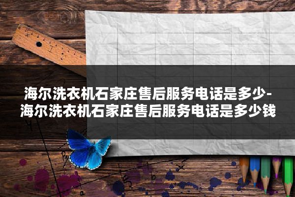 海尔洗衣机石家庄售后服务电话是多少-海尔洗衣机石家庄售后服务电话是多少钱
