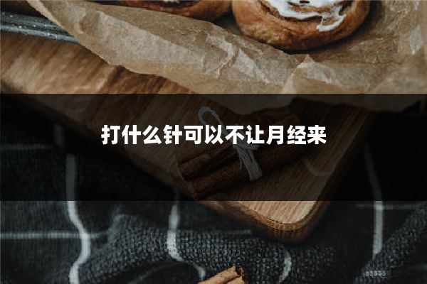 打什么针可以不让月经来