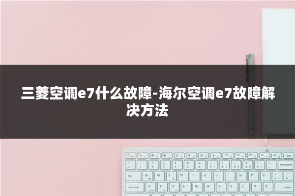 三菱空调e7什么故障-海尔空调e7故障解决方法