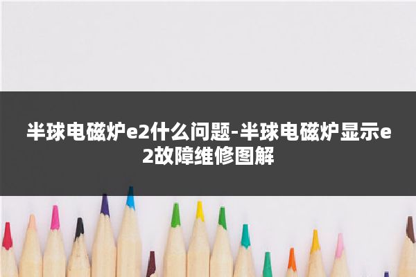 半球电磁炉e2什么问题-半球电磁炉显示e2故障维修图解