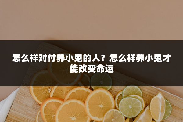 怎么样对付养小鬼的人?怎么样养小鬼才能改变命运