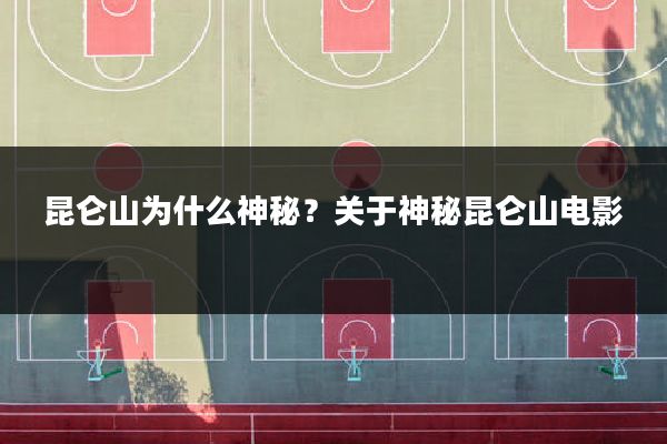 昆仑山为什么神秘？关于神秘昆仑山电影